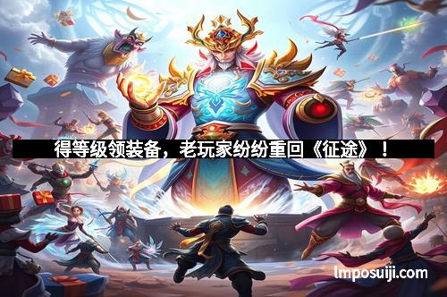 得等级领装备，老玩家纷纷重回《征途》！