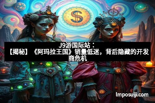 J9游国际站：【揭秘】《阿玛拉王国》销量低迷，背后隐藏的开发商危机